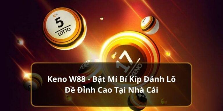 Kinh Nghiệm Chơi Keno W88 Hiệu Quả Và Chiến Lược Thắng Lớn